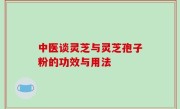 中医谈灵芝与灵芝孢子粉的功效与用法