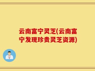 云南富宁灵芝(云南富宁发现珍贵灵芝资源)