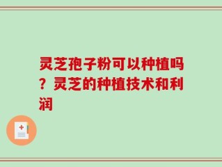 灵芝孢子粉可以种植吗？灵芝的种植技术和利润