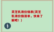 灵芝乳液价格表(灵芝乳液价格清单，快来了解吧！)