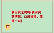 襄汾灵芝烤鸭(襄汾灵芝烤鸭：口感独特，值得一试)