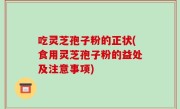吃灵芝孢子粉的正状(食用灵芝孢子粉的益处及注意事项)