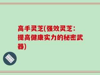 高手灵芝(强效灵芝：提高健康实力的秘密武器)