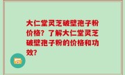 大仁堂灵芝破壁孢子粉价格？了解大仁堂灵芝破壁孢子粉的价格和功效？