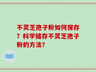 不灵芝孢子粉如何保存？科学储存不灵芝孢子粉的方法？