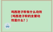 鸡西孢子粉有什么功效(鸡西孢子粉的主要功效是什么？)