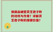 保健品破壁灵芝孢子粉的功效与作用？详解灵芝孢子粉的保健价值？