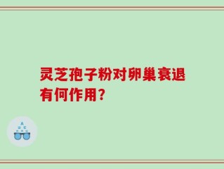 灵芝孢子粉对卵巢衰退有何作用？