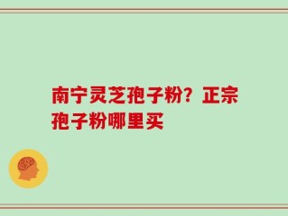 南宁灵芝孢子粉？正宗孢子粉哪里买