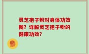 灵芝孢子粉对身体功效图？详解灵芝孢子粉的健康功效？