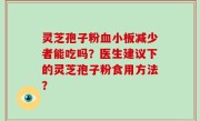 灵芝孢子粉血小板减少者能吃吗？医生建议下的灵芝孢子粉食用方法？