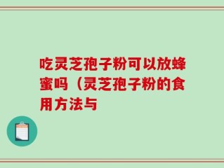 吃灵芝孢子粉可以放蜂蜜吗（灵芝孢子粉的食用方法与