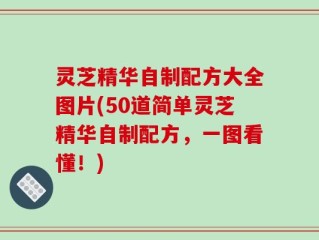 灵芝精华自制配方大全图片(50道简单灵芝精华自制配方，一图看懂！)