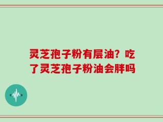 灵芝孢子粉有层油？吃了灵芝孢子粉油会胖吗