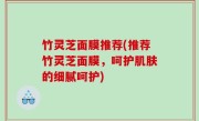 竹灵芝面膜推荐(推荐竹灵芝面膜，呵护肌肤的细腻呵护)