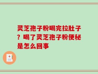 灵芝孢子粉喝完拉肚子？喝了灵芝孢子粉便秘是怎么回事
