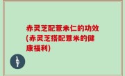 赤灵芝配薏米仁的功效(赤灵芝搭配薏米的健康福利)