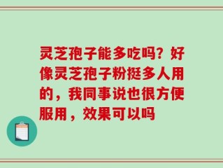 灵芝孢子能多吃吗？好像灵芝孢子粉挺多人用的，我同事说也很方便服用，效果可以吗