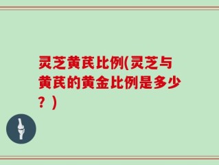 灵芝黄芪比例(灵芝与黄芪的黄金比例是多少？)