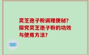 灵芝孢子粉调理便秘？探究灵芝孢子粉的功效与使用方法？