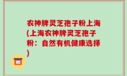 农神牌灵芝孢子粉上海(上海农神牌灵芝孢子粉：自然有机健康选择)