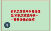 有机灵芝孢子粉是保健品(有机灵芝孢子粉——营养保健的选择)