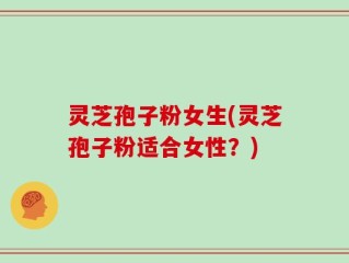 灵芝孢子粉女生(灵芝孢子粉适合女性？)