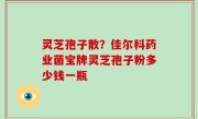 灵芝孢子散？佳尔科药业菌宝牌灵芝孢子粉多少钱一瓶