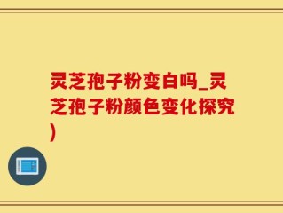 灵芝孢子粉变白吗_灵芝孢子粉颜色变化探究)