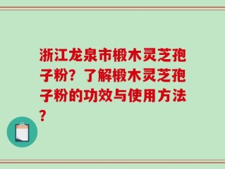 浙江龙泉市椴木灵芝孢子粉？了解椴木灵芝孢子粉的功效与使用方法？