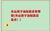舟山孢子油加盟店有哪些(舟山孢子油加盟店盘点！)