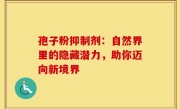 孢子粉抑制剂：自然界里的隐藏潜力，助你迈向新境界