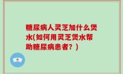 糖尿病人灵芝加什么煲水(如何用灵芝煲水帮助糖尿病患者？)