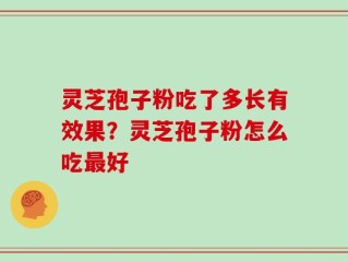 灵芝孢子粉吃了多长有效果？灵芝孢子粉怎么吃最好