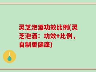 灵芝泡酒功效比例(灵芝泡酒：功效+比例，自制更健康)