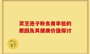 灵芝孢子粉食用率低的原因及其健康价值探讨