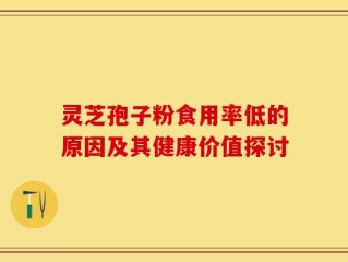 灵芝孢子粉食用率低的原因及其健康价值探讨
