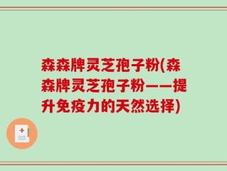 森森牌灵芝孢子粉(森森牌灵芝孢子粉——提升免疫力的天然选择)