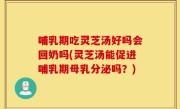 哺乳期吃灵芝汤好吗会回奶吗(灵芝汤能促进哺乳期母乳分泌吗？)