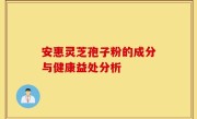 安惠灵芝孢子粉的成分与健康益处分析