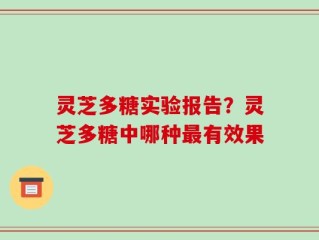 灵芝多糖实验报告？灵芝多糖中哪种最有效果