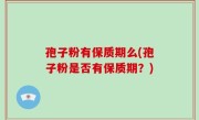 孢子粉有保质期么(孢子粉是否有保质期？)