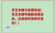 灵芝多糖与高原反应(灵芝多糖可缓解高原反应，这是如何发挥作用的？)