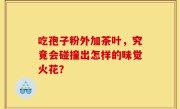 吃孢子粉外加茶叶，究竟会碰撞出怎样的味觉火花？