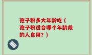 孢子粉多大年龄吃 (孢子粉适合哪个年龄段的人食用？)