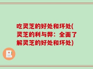 吃灵芝的好处和坏处(灵芝的利与弊：全面了解灵芝的好处和坏处)