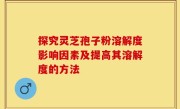探究灵芝孢子粉溶解度影响因素及提高其溶解度的方法