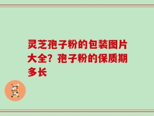 灵芝孢子粉的包装图片大全？孢子粉的保质期多长