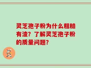灵芝孢子粉为什么粗糙有渣？了解灵芝孢子粉的质量问题？