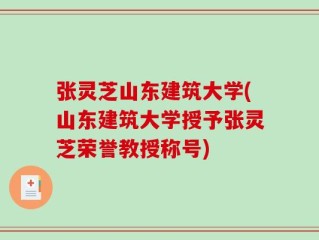 张灵芝山东建筑大学(山东建筑大学授予张灵芝荣誉教授称号)